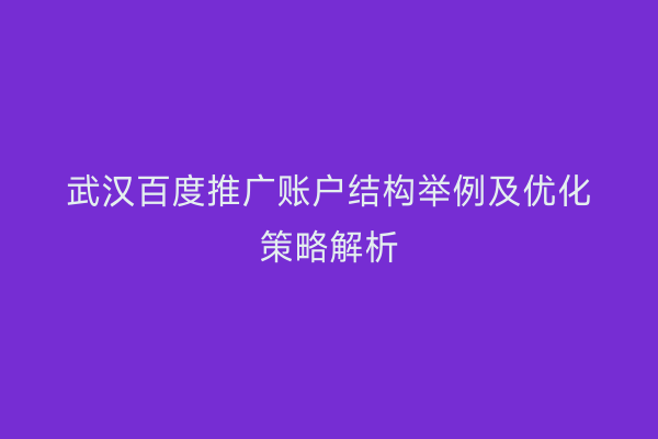 武汉百度推广账户结构举例及优化策略解析
