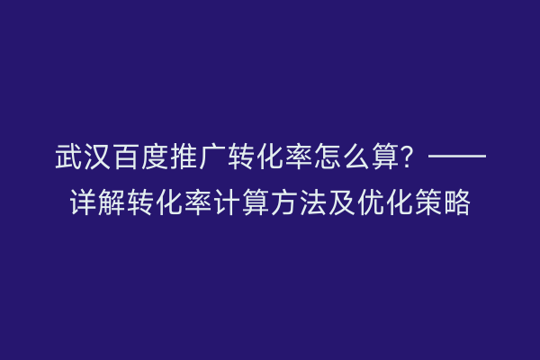 武汉百度推广转化率怎么算？——详解转化率计算方法及优化策略
