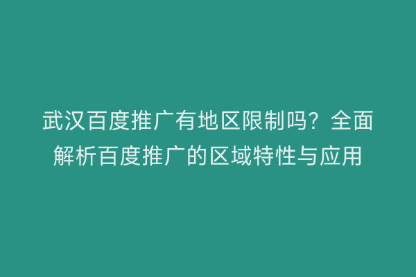 武汉百度推广有地区限制吗？全面解析百度推广的区域特性与应用