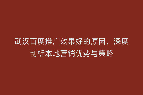 武汉百度推广效果好的原因，深度剖析本地营销优势与策略
