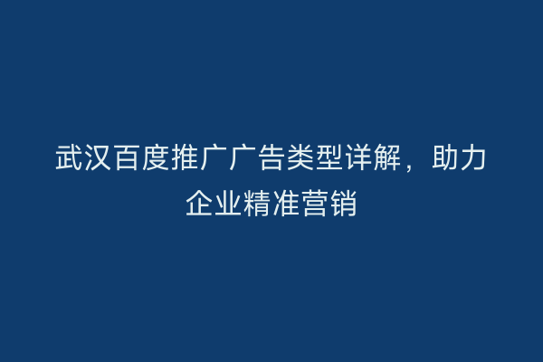 武汉百度推广广告类型详解，助力企业精准营销