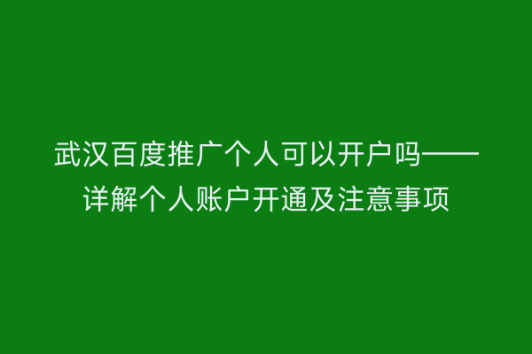 武汉百度推广个人可以开户吗——详解个人账户开通及注意事项