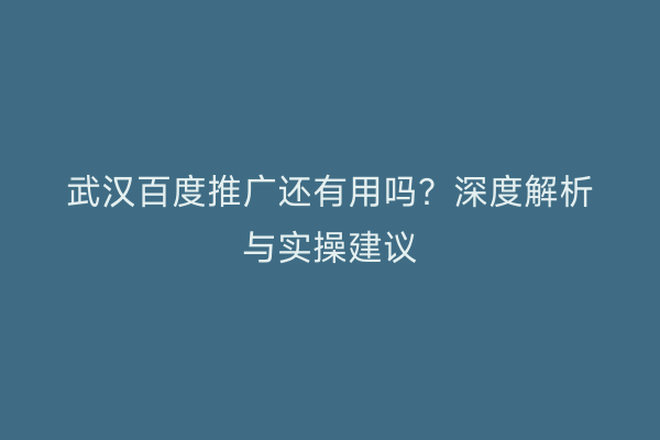 武汉百度推广还有用吗？深度解析与实操建议