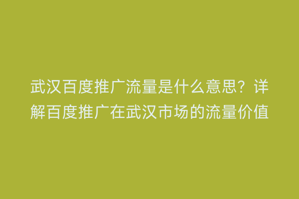 武汉百度推广流量是什么意思？详解百度推广在武汉市场的流量价值
