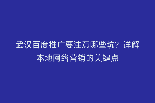 武汉百度推广要注意哪些坑？详解本地网络营销的关键点
