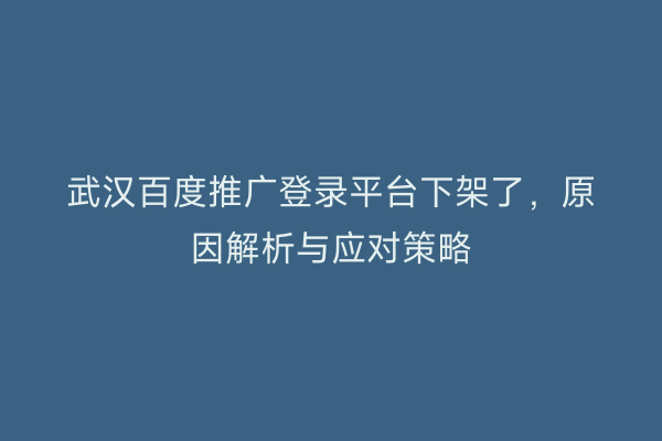 武汉百度推广登录平台下架了，原因解析与应对策略