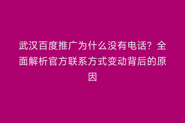 武汉百度推广为什么没有电话？全面解析官方联系方式变动背后的原因