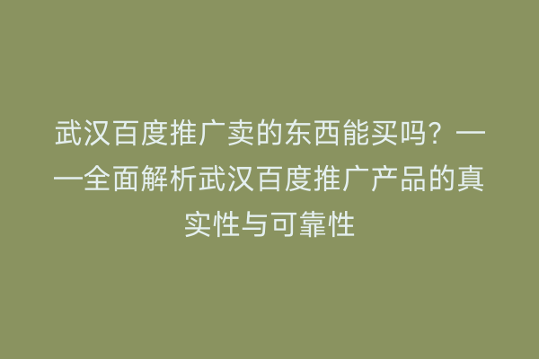 武汉百度推广卖的东西能买吗？——全面解析武汉百度推广产品的真实性与可靠性
