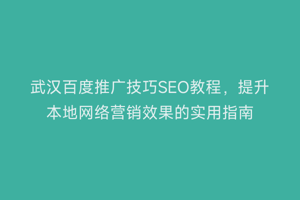 武汉百度推广技巧SEO教程，提升本地网络营销效果的实用指南
