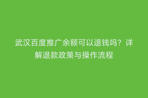 武汉百度推广余额可以退钱吗？详解退款政策与操作流程