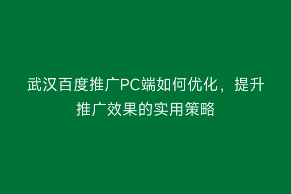 武汉百度推广PC端如何优化，提升推广效果的实用策略