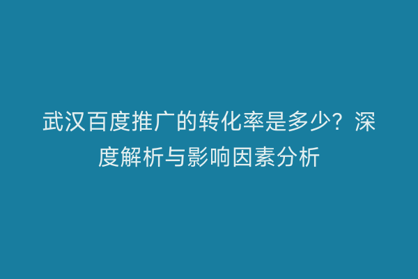 武汉百度推广的转化率是多少？深度解析与影响因素分析