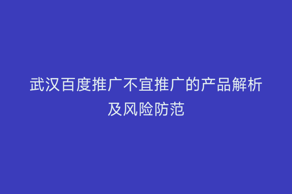 武汉百度推广不宜推广的产品解析及风险防范