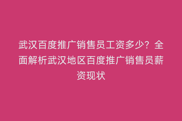 武汉百度推广销售员工资多少？全面解析武汉地区百度推广销售员薪资现状