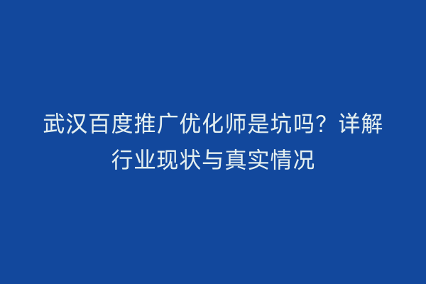 武汉百度推广优化师是坑吗？详解行业现状与真实情况