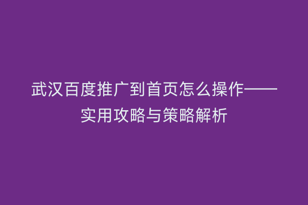 武汉百度推广到首页怎么操作——实用攻略与策略解析