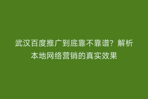 武汉百度推广到底靠不靠谱？解析本地网络营销的真实效果