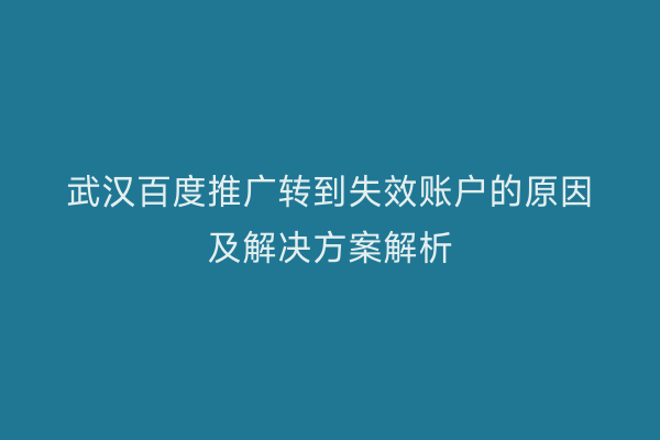 武汉百度推广转到失效账户的原因及解决方案解析