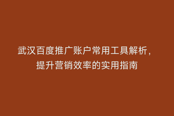 武汉百度推广账户常用工具解析，提升营销效率的实用指南