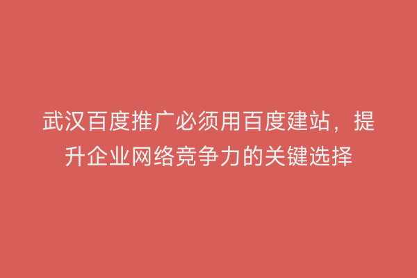 武汉百度推广必须用百度建站，提升企业网络竞争力的关键选择