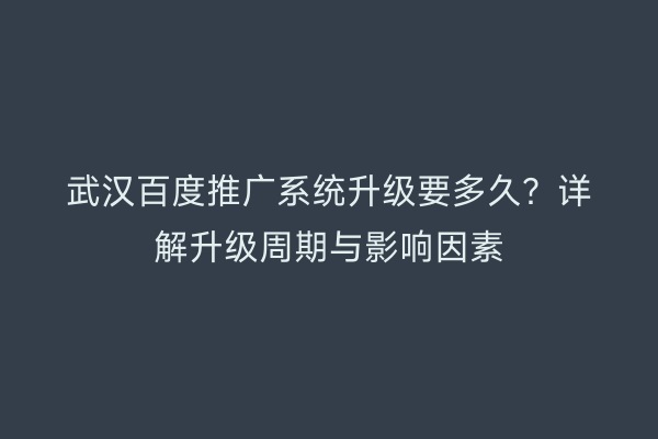 武汉百度推广系统升级要多久？详解升级周期与影响因素