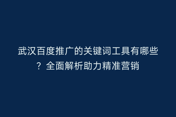 武汉百度推广的关键词工具有哪些？全面解析助力精准营销