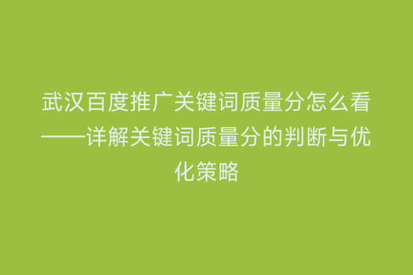 武汉百度推广关键词质量分怎么看——详解关键词质量分的判断与优化策略