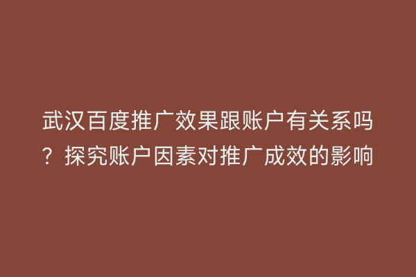 武汉百度推广效果跟账户有关系吗？探究账户因素对推广成效的影响