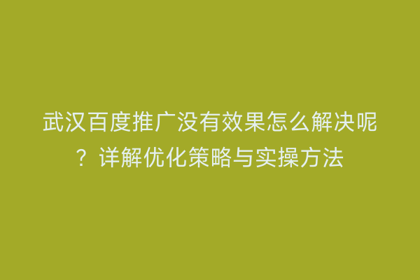 武汉百度推广没有效果怎么解决呢？详解优化策略与实操方法