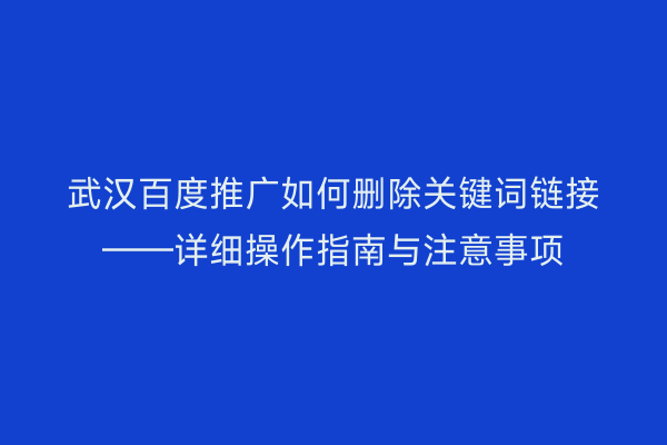 武汉百度推广如何删除关键词链接——详细操作指南与注意事项