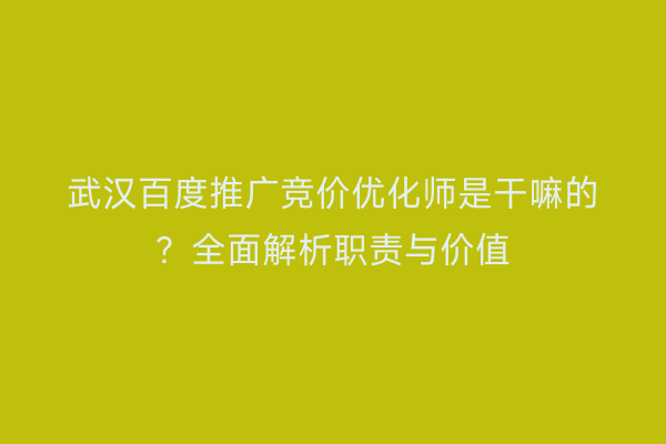 武汉百度推广竞价优化师是干嘛的？全面解析职责与价值