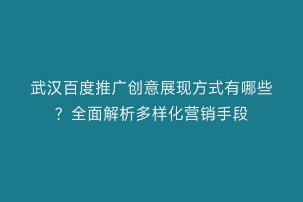 武汉百度推广创意展现方式有哪些？全面解析多样化营销手段