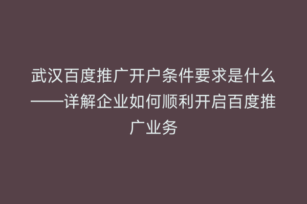武汉百度推广开户条件要求是什么——详解企业如何顺利开启百度推广业务