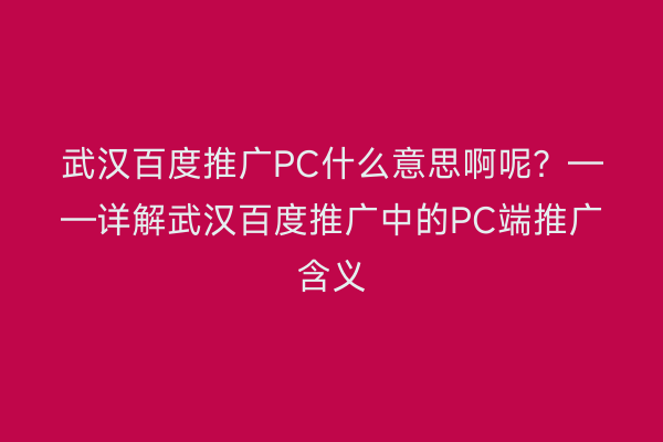 武汉百度推广PC什么意思啊呢？——详解武汉百度推广中的PC端推广含义