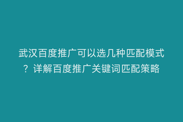 武汉百度推广可以选几种匹配模式？详解百度推广关键词匹配策略