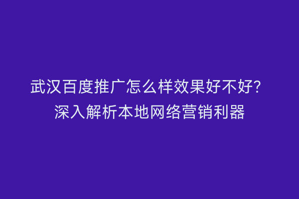 武汉百度推广怎么样效果好不好？深入解析本地网络营销利器