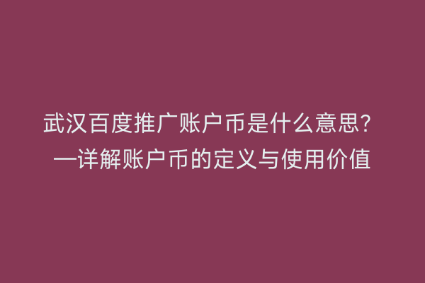 武汉百度推广账户币是什么意思？—详解账户币的定义与使用价值