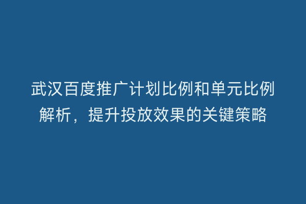 武汉百度推广计划比例和单元比例解析，提升投放效果的关键策略