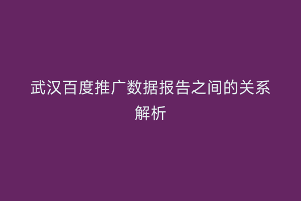武汉百度推广数据报告之间的关系解析