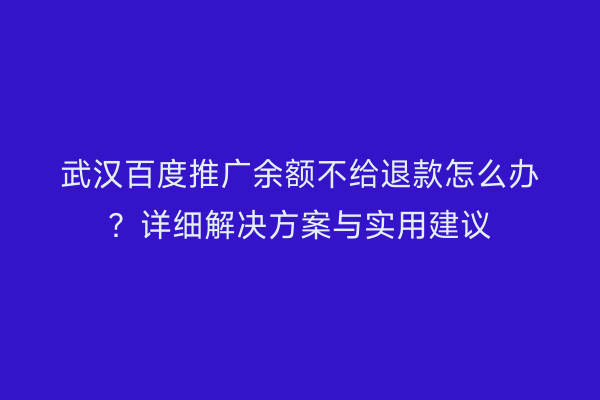 武汉百度推广余额不给退款怎么办？详细解决方案与实用建议