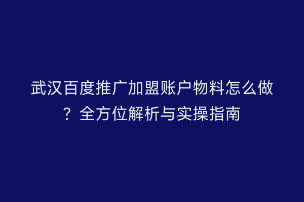 武汉百度推广加盟账户物料怎么做？全方位解析与实操指南