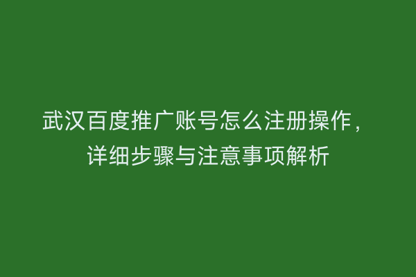 武汉百度推广账号怎么注册操作，详细步骤与注意事项解析