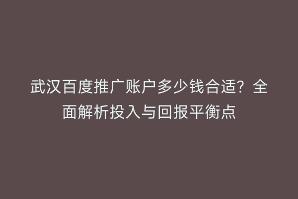 武汉百度推广账户多少钱合适？全面解析投入与回报平衡点