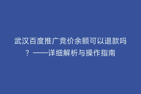 武汉百度推广竞价余额可以退款吗？——详细解析与操作指南