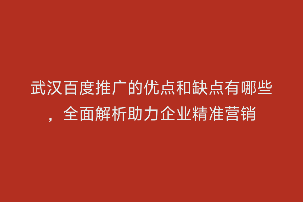 武汉百度推广的优点和缺点有哪些，全面解析助力企业精准营销
