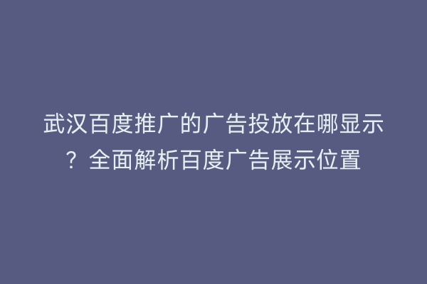 武汉百度推广的广告投放在哪显示？全面解析百度广告展示位置