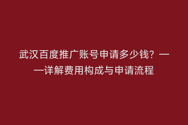 武汉百度推广账号申请多少钱？——详解费用构成与申请流程