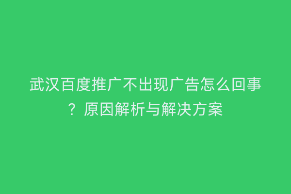 武汉百度推广不出现广告怎么回事？原因解析与解决方案
