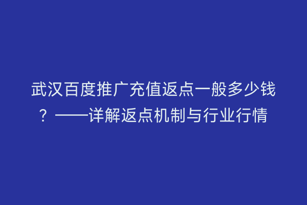 武汉百度推广充值返点一般多少钱？——详解返点机制与行业行情
