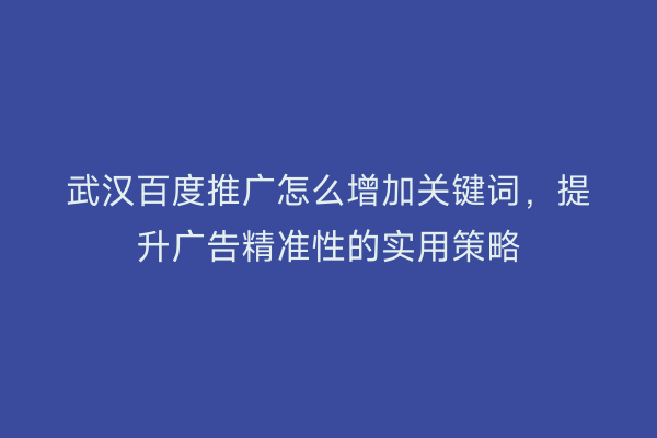 武汉百度推广怎么增加关键词，提升广告精准性的实用策略